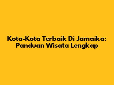 Kota-Kota Terbaik Di Jamaika: Panduan Wisata Lengkap