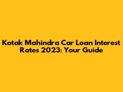 Kotak Mahindra Car Loan Interest Rates 2023: Your Guide