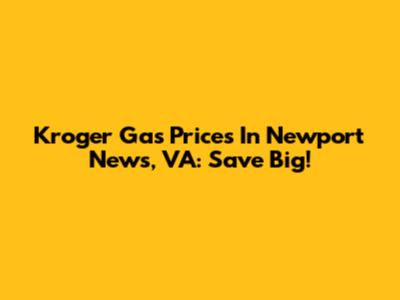 Kroger Gas Prices In Newport News, VA: Save Big!