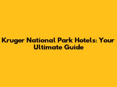 Kruger National Park Hotels: Your Ultimate Guide