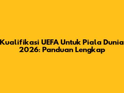Kualifikasi UEFA Untuk Piala Dunia 2026: Panduan Lengkap
