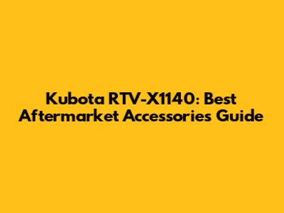 Kubota RTV-X1140: Best Aftermarket Accessories Guide