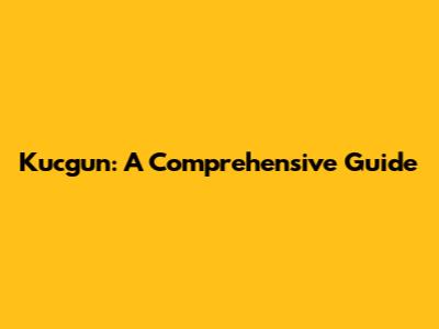 Kucgun: A Comprehensive Guide