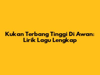 Kukan Terbang Tinggi Di Awan: Lirik Lagu Lengkap