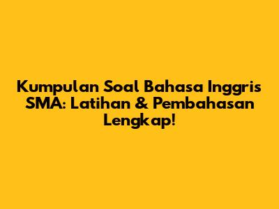 Kumpulan Soal Bahasa Inggris SMA: Latihan & Pembahasan Lengkap!
