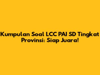 Kumpulan Soal LCC PAI SD Tingkat Provinsi: Siap Juara!