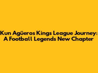 Kun Agüero's Kings League Journey: A Football Legend's New Chapter