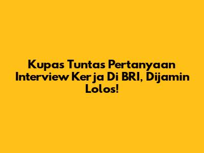 Kupas Tuntas Pertanyaan Interview Kerja Di BRI, Dijamin Lolos!