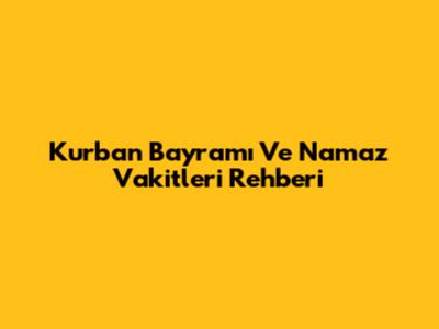 Kurban Bayramı Ve Namaz Vakitleri Rehberi