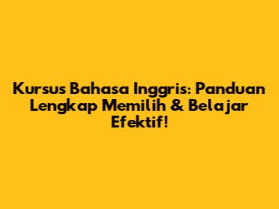 Kursus Bahasa Inggris: Panduan Lengkap Memilih & Belajar Efektif!