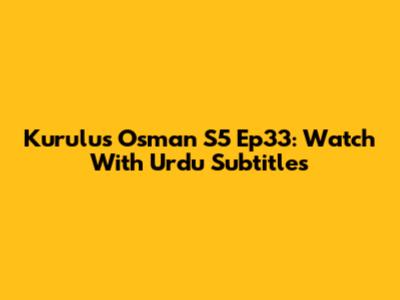 Kurulus Osman S5 Ep33: Watch With Urdu Subtitles