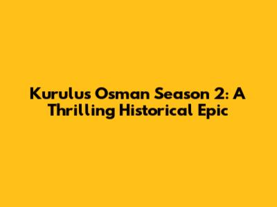 Kurulus Osman Season 2: A Thrilling Historical Epic