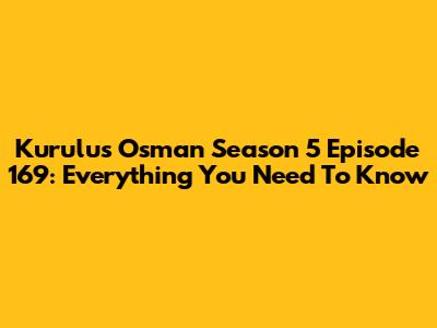 Kurulus Osman Season 5 Episode 169: Everything You Need To Know