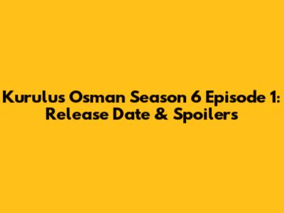 Kurulus Osman Season 6 Episode 1: Release Date & Spoilers