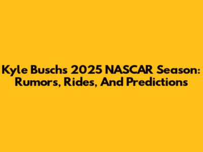 Kyle Busch's 2025 NASCAR Season: Rumors, Rides, And Predictions