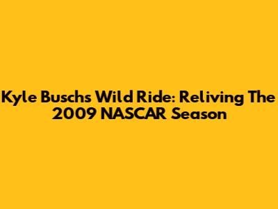 Kyle Busch's Wild Ride: Reliving The 2009 NASCAR Season