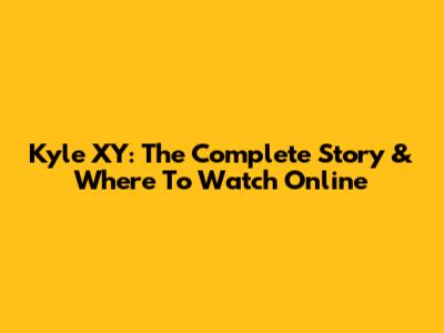 Kyle XY: The Complete Story & Where To Watch Online