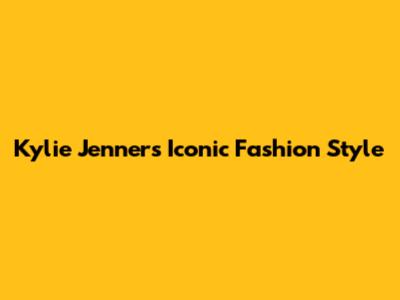 Kylie Jenner's Iconic Fashion Style