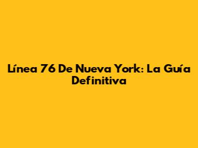 Línea 76 De Nueva York: La Guía Definitiva