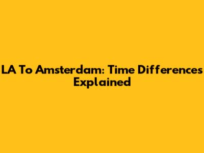 LA To Amsterdam: Time Differences Explained