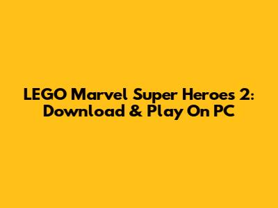 LEGO Marvel Super Heroes 2: Download & Play On PC
