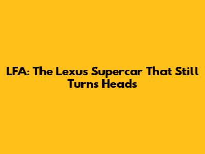 LFA: The Lexus Supercar That Still Turns Heads