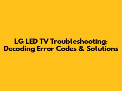 LG LED TV Troubleshooting: Decoding Error Codes & Solutions