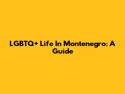 LGBTQ+ Life In Montenegro: A Guide