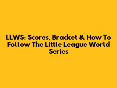 LLWS: Scores, Bracket & How To Follow The Little League World Series