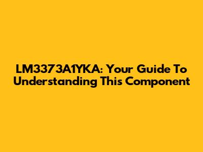 LM3373A1YKA: Your Guide To Understanding This Component