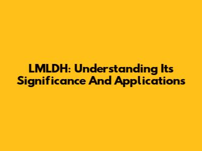 LMLDH: Understanding Its Significance And Applications