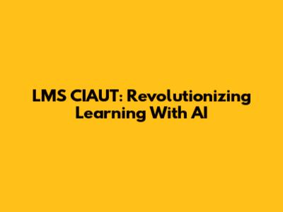 LMS CIAUT: Revolutionizing Learning With AI