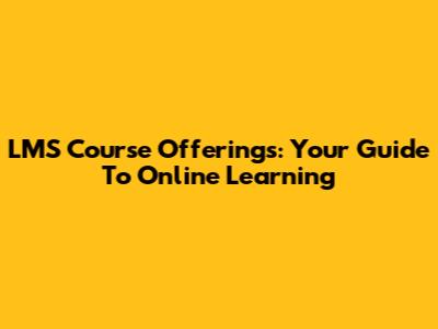 LMS Course Offerings: Your Guide To Online Learning