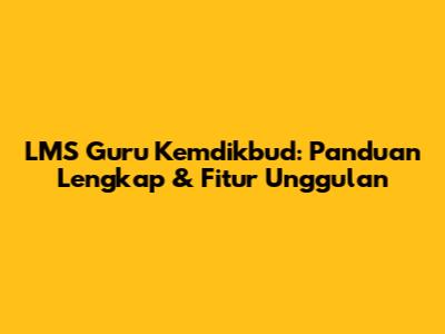 LMS Guru Kemdikbud: Panduan Lengkap & Fitur Unggulan