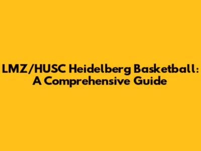 LMZ/HUSC Heidelberg Basketball: A Comprehensive Guide