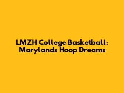 LMZH College Basketball: Maryland's Hoop Dreams