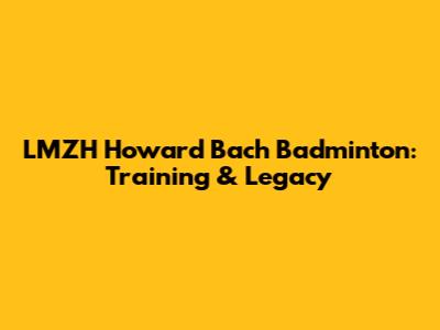 LMZH Howard Bach Badminton: Training & Legacy