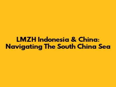 LMZH Indonesia & China: Navigating The South China Sea