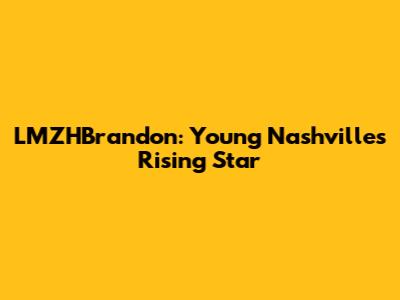 LMZHBrandon: Young Nashville's Rising Star