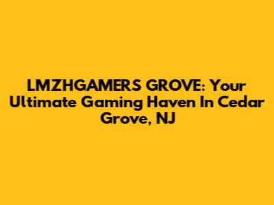 LMZHGAMERS GROVE: Your Ultimate Gaming Haven In Cedar Grove, NJ