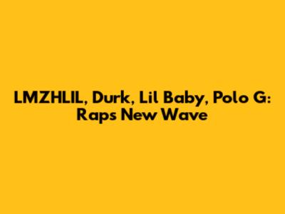 LMZHLIL, Durk, Lil Baby, Polo G: Rap's New Wave