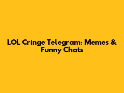 LOL Cringe Telegram: Memes & Funny Chats