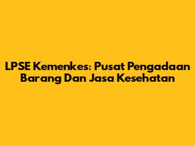 LPSE Kemenkes: Pusat Pengadaan Barang Dan Jasa Kesehatan