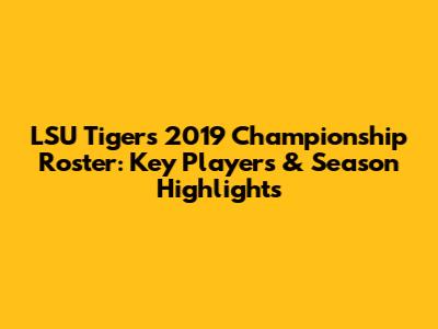 LSU Tigers 2019 Championship Roster: Key Players & Season Highlights