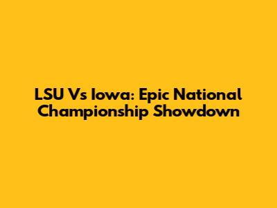 LSU Vs Iowa: Epic National Championship Showdown