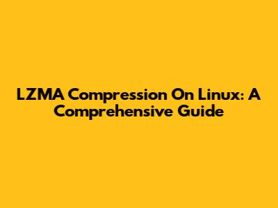 LZMA Compression On Linux: A Comprehensive Guide