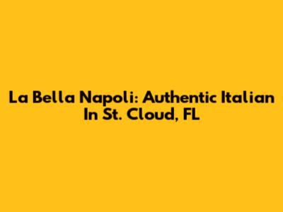La Bella Napoli: Authentic Italian In St. Cloud, FL