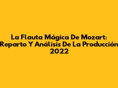 La Flauta Mágica De Mozart: Reparto Y Análisis De La Producción 2022