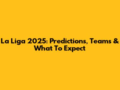 La Liga 2025: Predictions, Teams & What To Expect