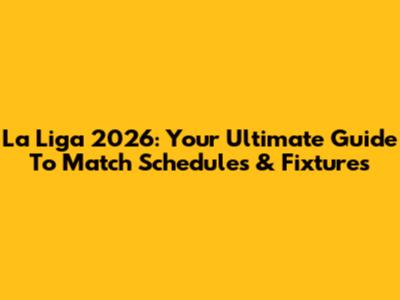 La Liga 2026: Your Ultimate Guide To Match Schedules & Fixtures